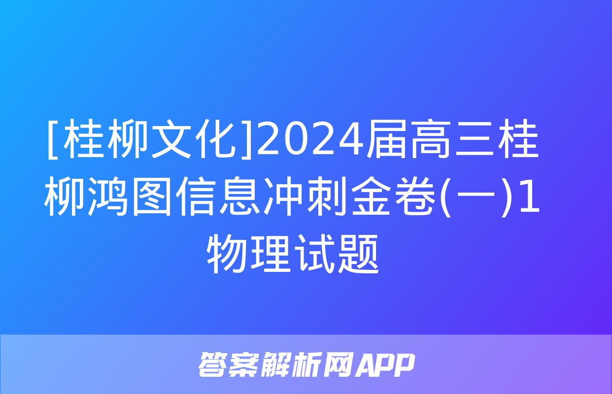 [桂柳文化]2024届高三桂柳鸿图信息冲刺金卷(一)1物理试题