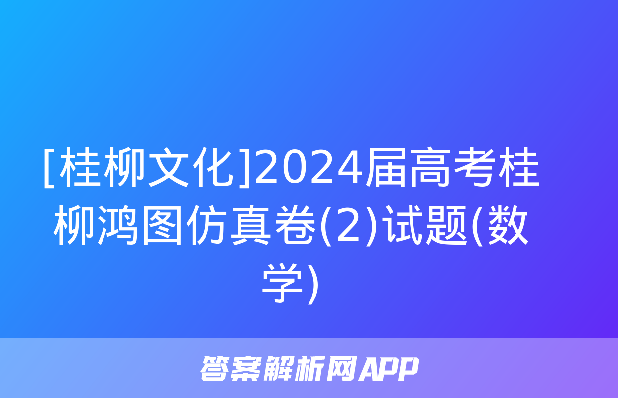 [桂柳文化]2024届高考桂柳鸿图仿真卷(2)试题(数学)