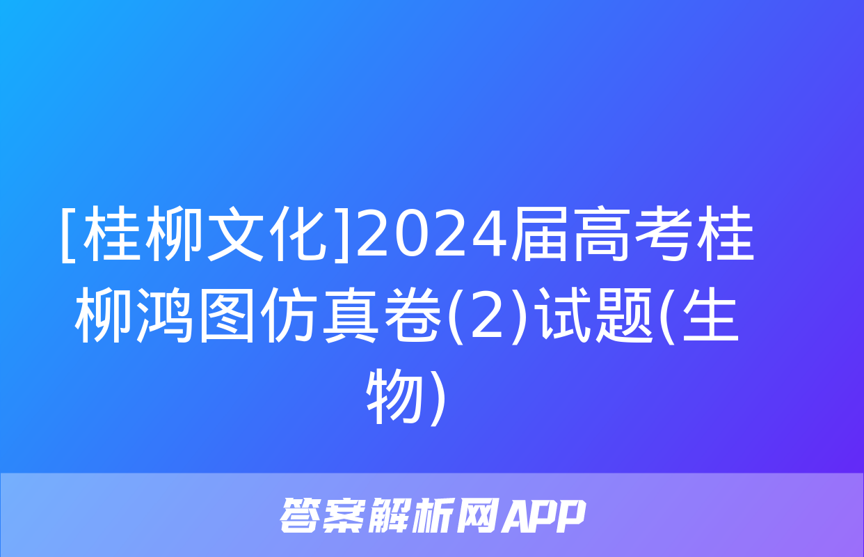 [桂柳文化]2024届高考桂柳鸿图仿真卷(2)试题(生物)