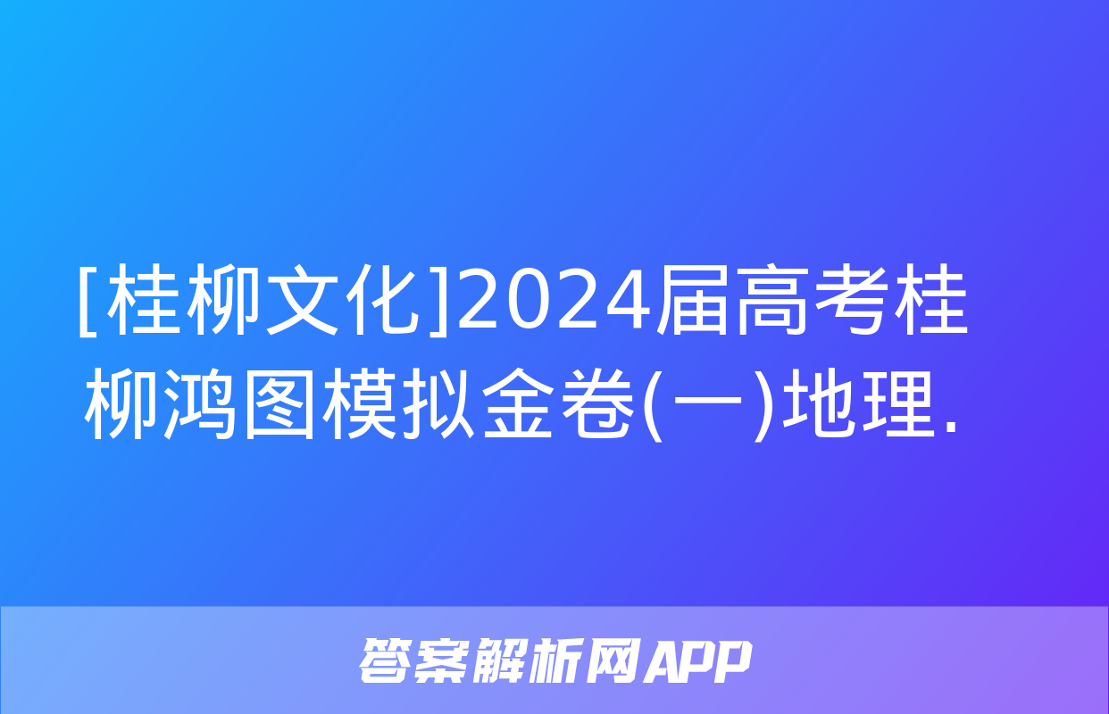 [桂柳文化]2024届高考桂柳鸿图模拟金卷(一)地理.