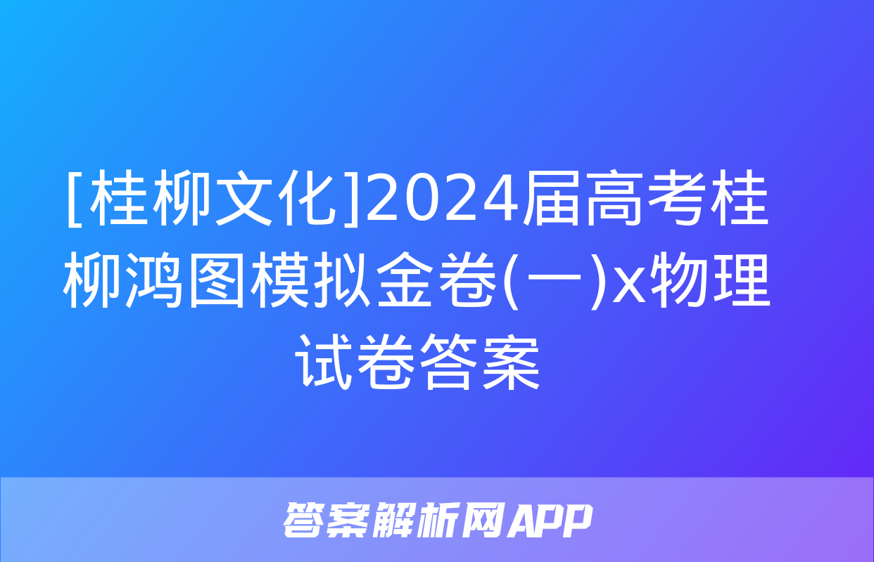 [桂柳文化]2024届高考桂柳鸿图模拟金卷(一)x物理试卷答案