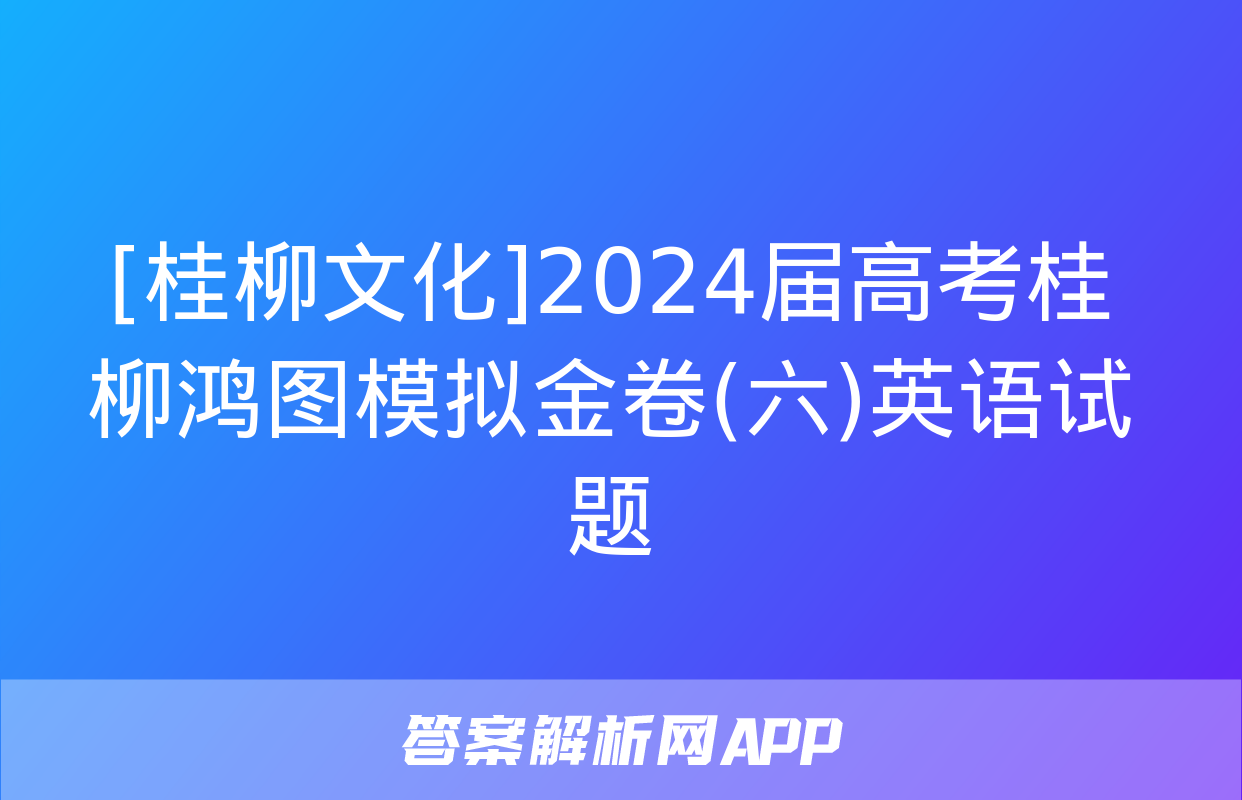 [桂柳文化]2024届高考桂柳鸿图模拟金卷(六)英语试题