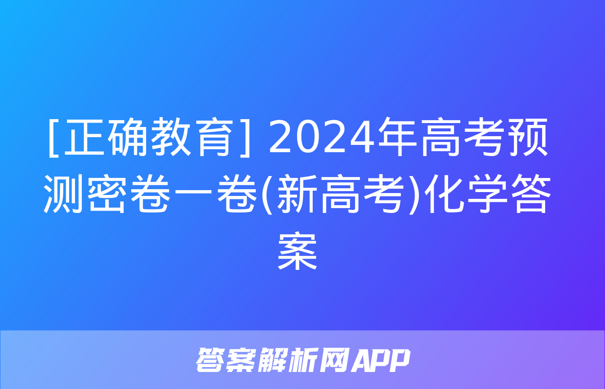 [正确教育] 2024年高考预测密卷一卷(新高考)化学答案