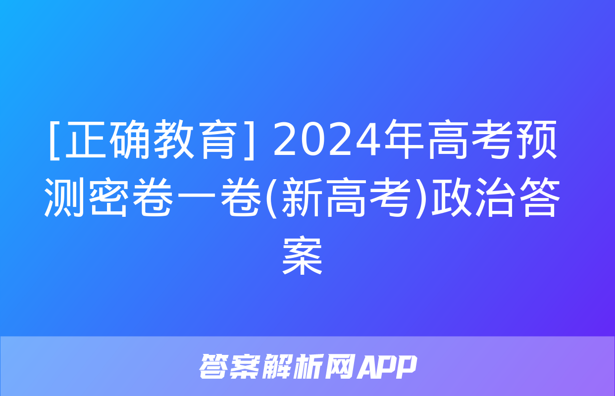 [正确教育] 2024年高考预测密卷一卷(新高考)政治答案