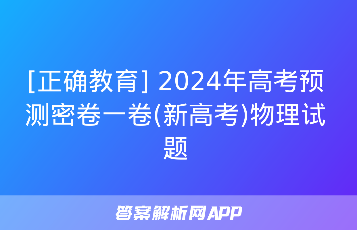 [正确教育] 2024年高考预测密卷一卷(新高考)物理试题