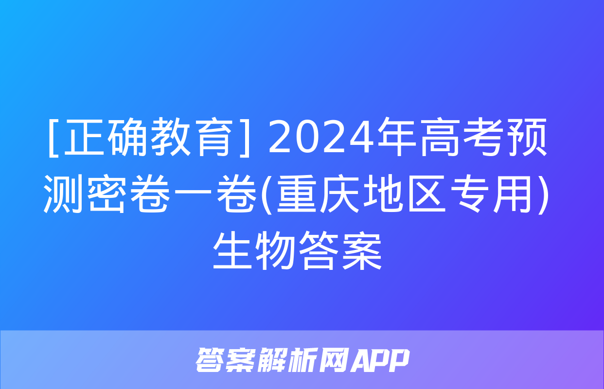 [正确教育] 2024年高考预测密卷一卷(重庆地区专用)生物答案