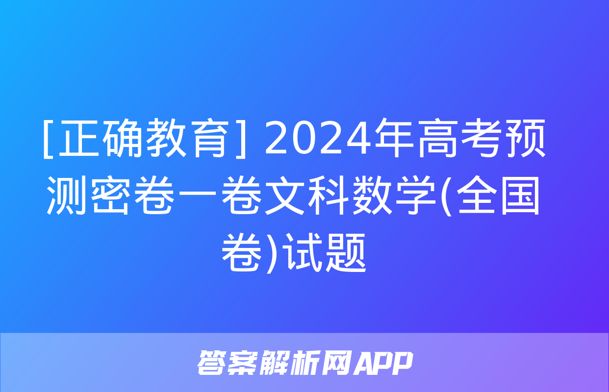 [正确教育] 2024年高考预测密卷一卷文科数学(全国卷)试题