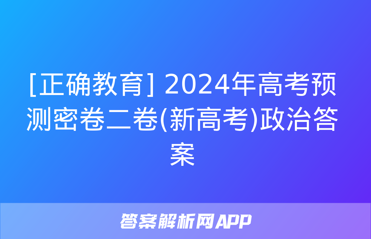 [正确教育] 2024年高考预测密卷二卷(新高考)政治答案