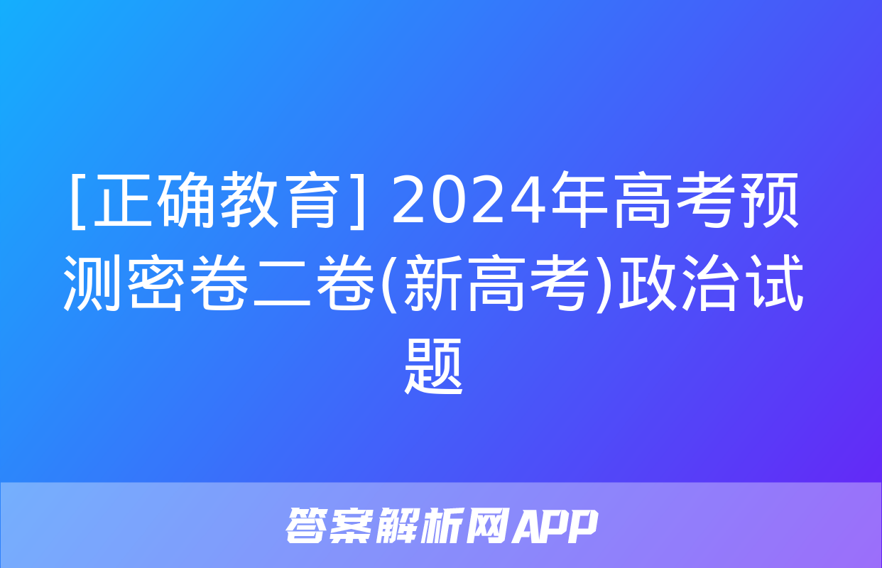 [正确教育] 2024年高考预测密卷二卷(新高考)政治试题