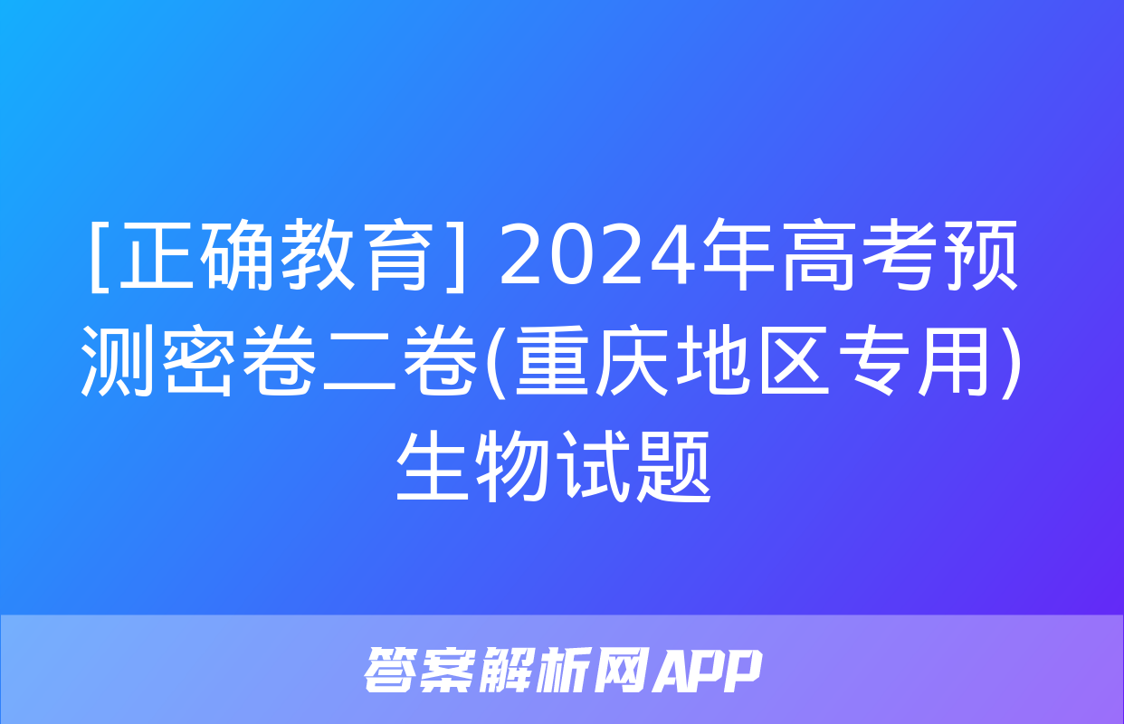 [正确教育] 2024年高考预测密卷二卷(重庆地区专用)生物试题