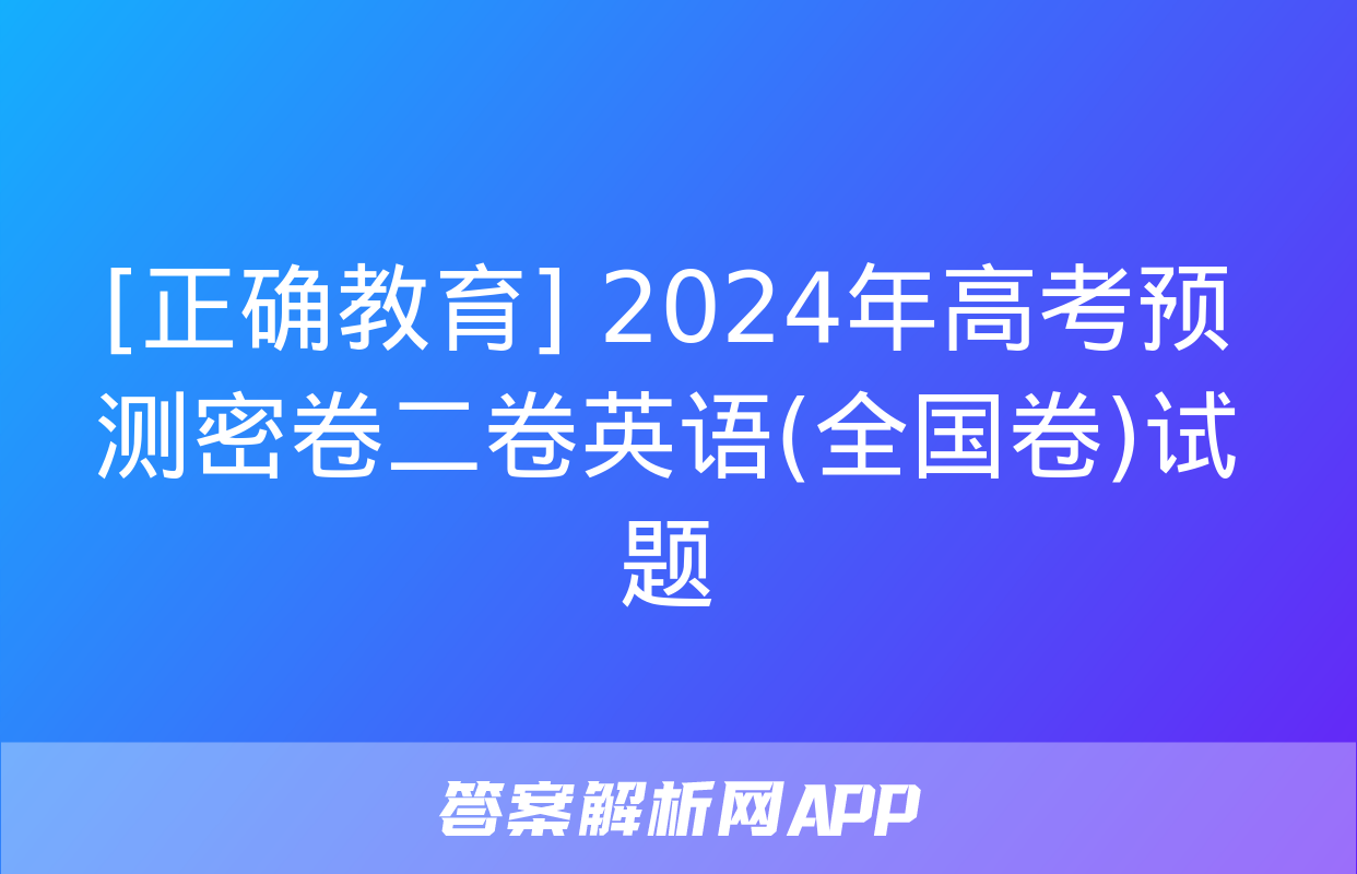 [正确教育] 2024年高考预测密卷二卷英语(全国卷)试题