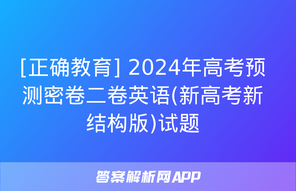 [正确教育] 2024年高考预测密卷二卷英语(新高考新结构版)试题