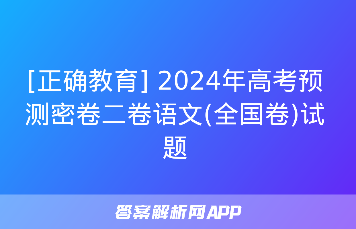 [正确教育] 2024年高考预测密卷二卷语文(全国卷)试题