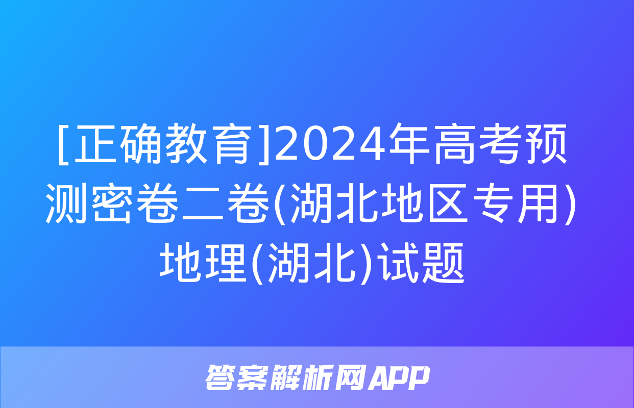 [正确教育]2024年高考预测密卷二卷(湖北地区专用)地理(湖北)试题