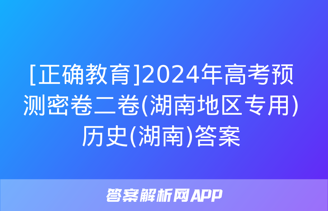 [正确教育]2024年高考预测密卷二卷(湖南地区专用)历史(湖南)答案