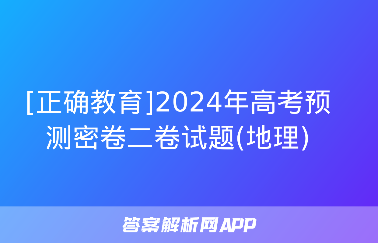 [正确教育]2024年高考预测密卷二卷试题(地理)