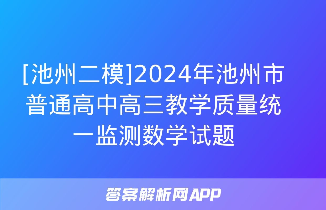 [池州二模]2024年池州市普通高中高三教学质量统一监测数学试题