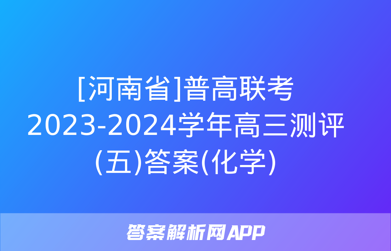 [河南省]普高联考2023-2024学年高三测评(五)答案(化学)