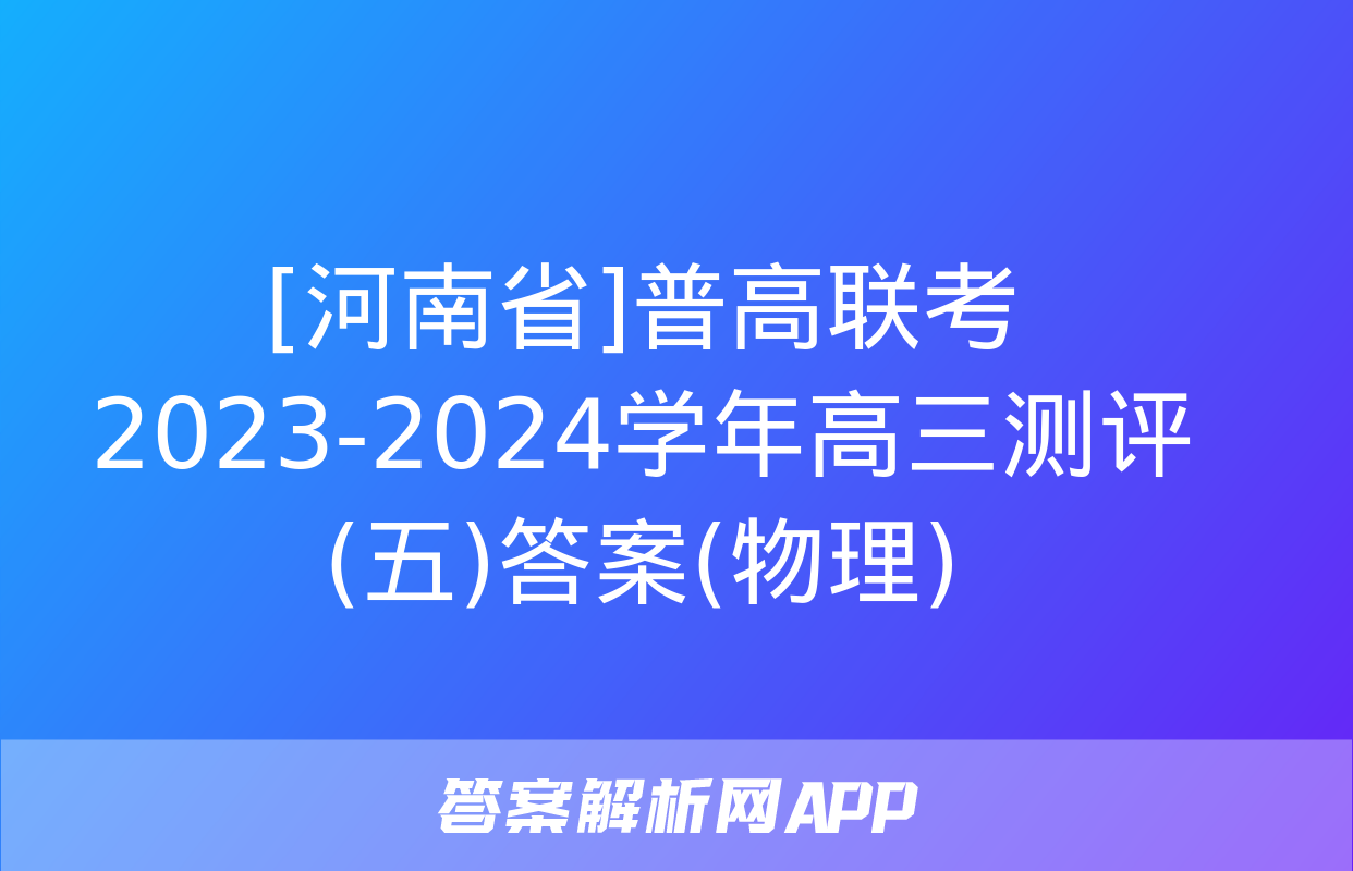 [河南省]普高联考2023-2024学年高三测评(五)答案(物理)