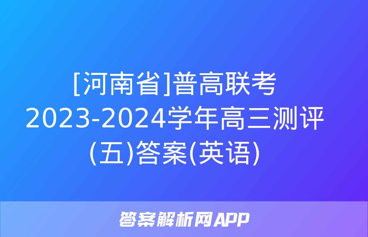 [河南省]普高联考2023-2024学年高三测评(五)答案(英语)