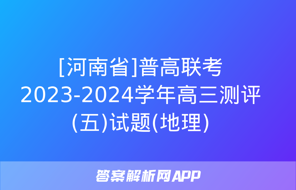 [河南省]普高联考2023-2024学年高三测评(五)试题(地理)