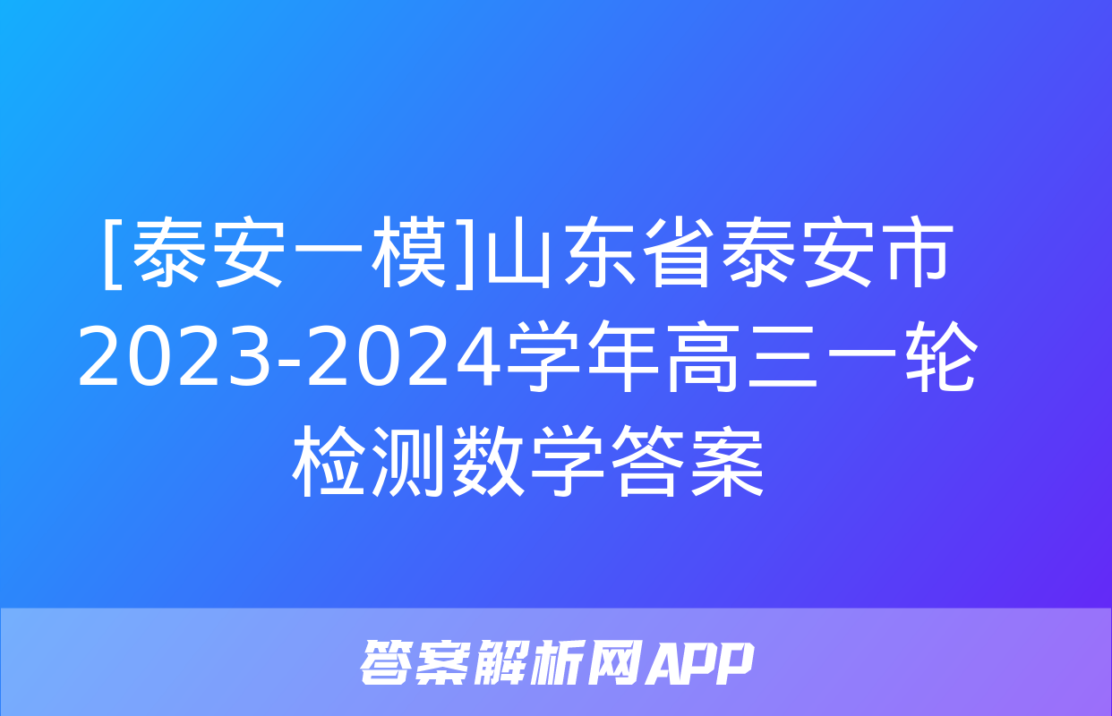 [泰安一模]山东省泰安市2023-2024学年高三一轮检测数学答案