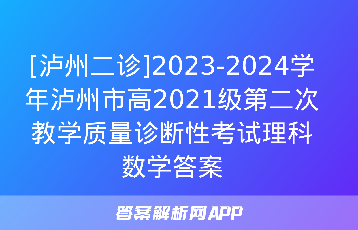 [泸州二诊]2023-2024学年泸州市高2021级第二次教学质量诊断性考试理科数学答案