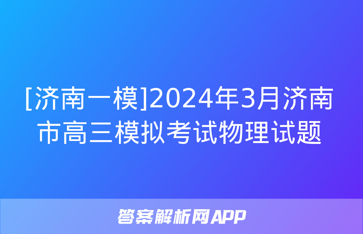 [济南一模]2024年3月济南市高三模拟考试物理试题