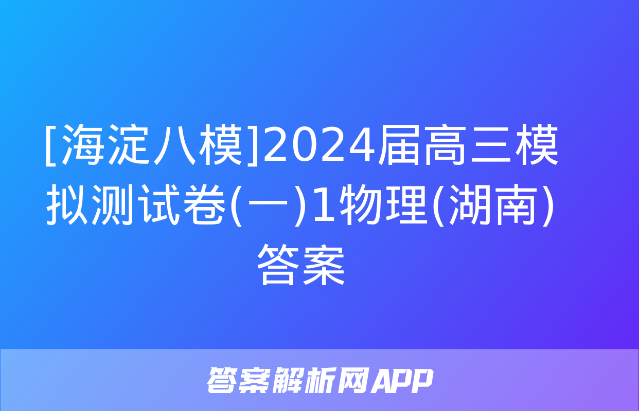 [海淀八模]2024届高三模拟测试卷(一)1物理(湖南)答案