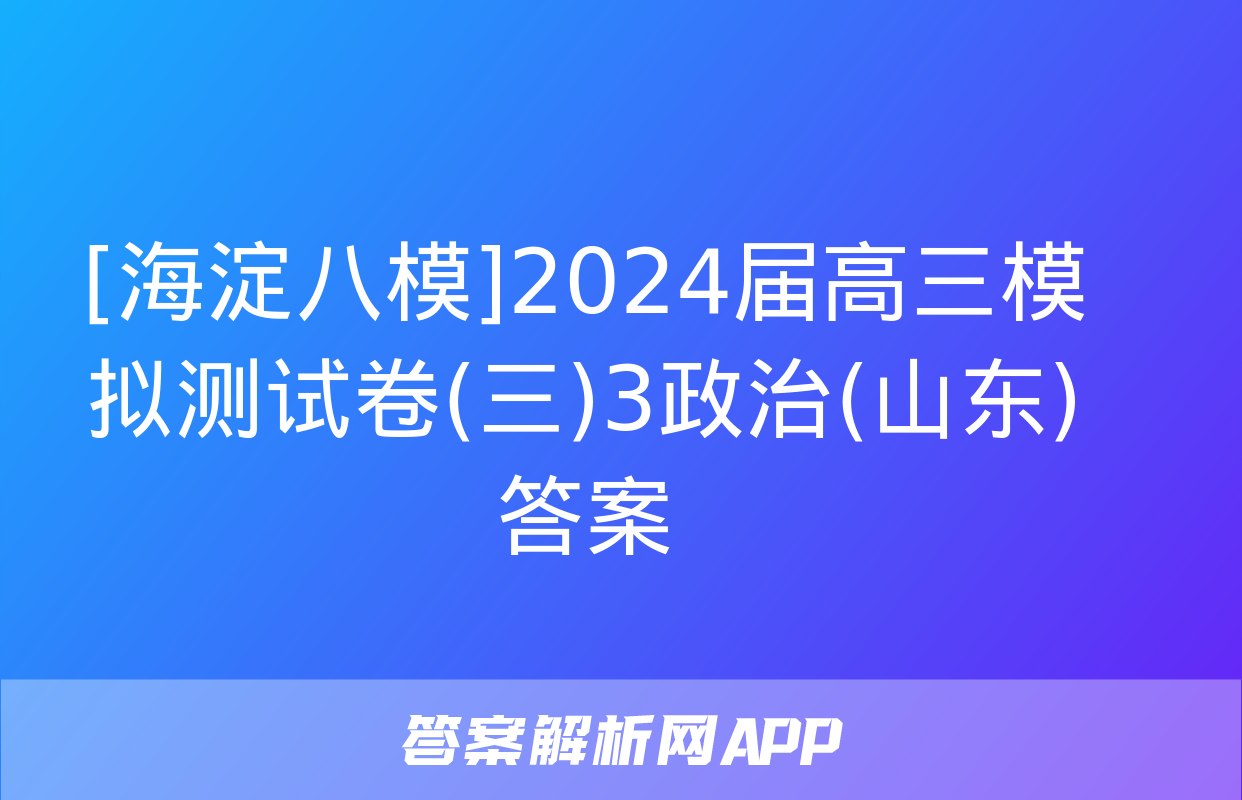 [海淀八模]2024届高三模拟测试卷(三)3政治(山东)答案