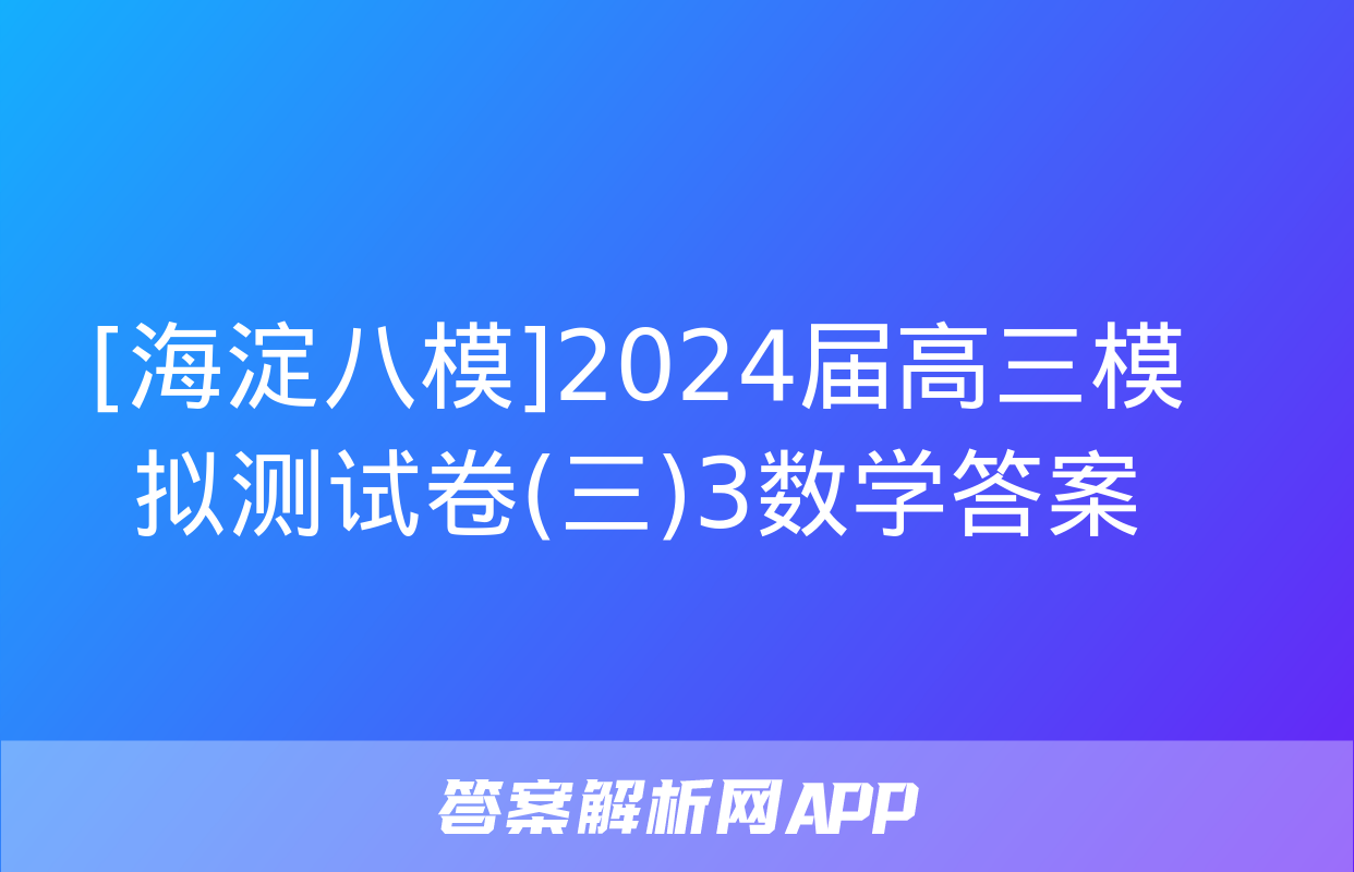 [海淀八模]2024届高三模拟测试卷(三)3数学答案