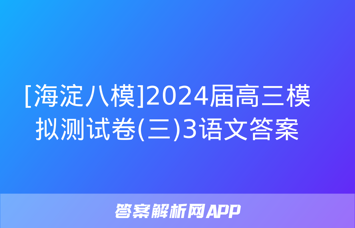 [海淀八模]2024届高三模拟测试卷(三)3语文答案