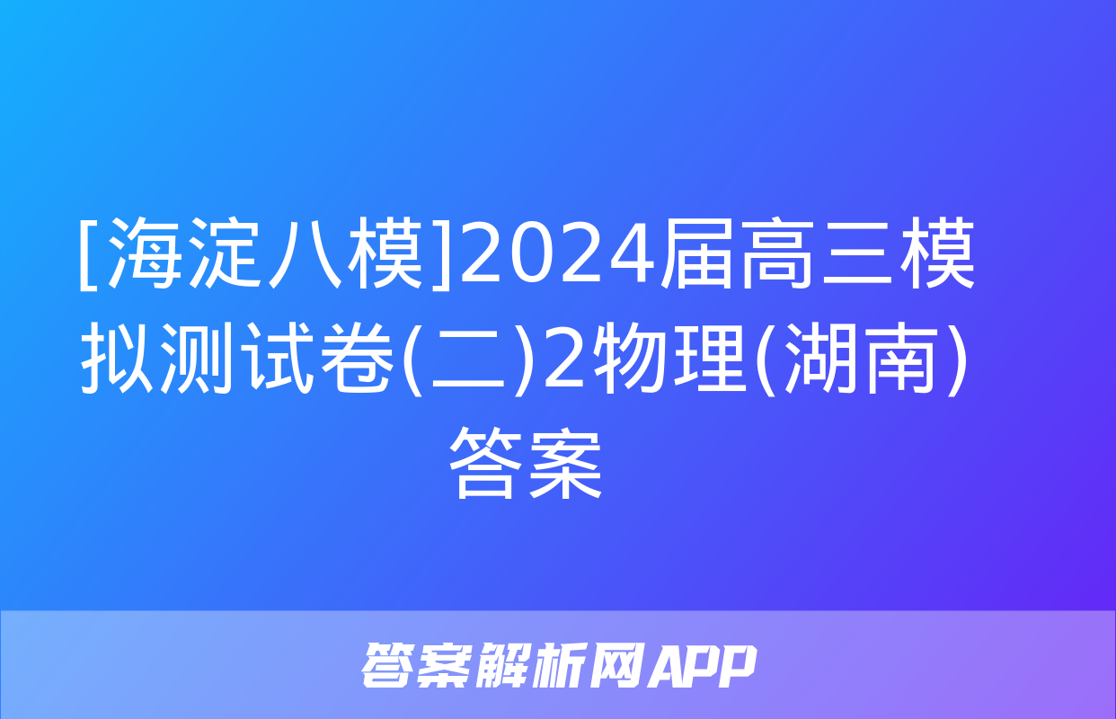 [海淀八模]2024届高三模拟测试卷(二)2物理(湖南)答案