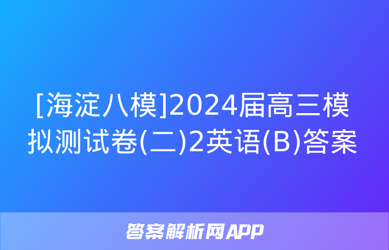 [海淀八模]2024届高三模拟测试卷(二)2英语(B)答案