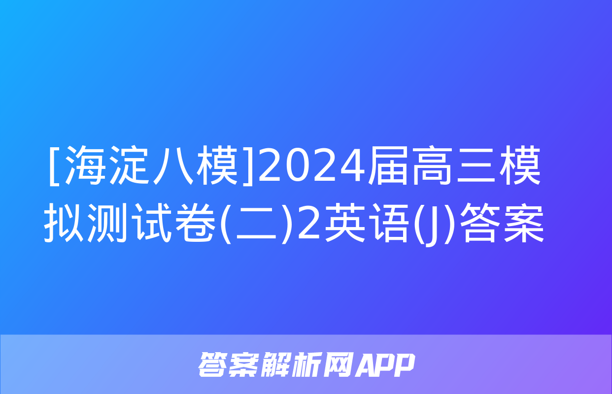 [海淀八模]2024届高三模拟测试卷(二)2英语(J)答案