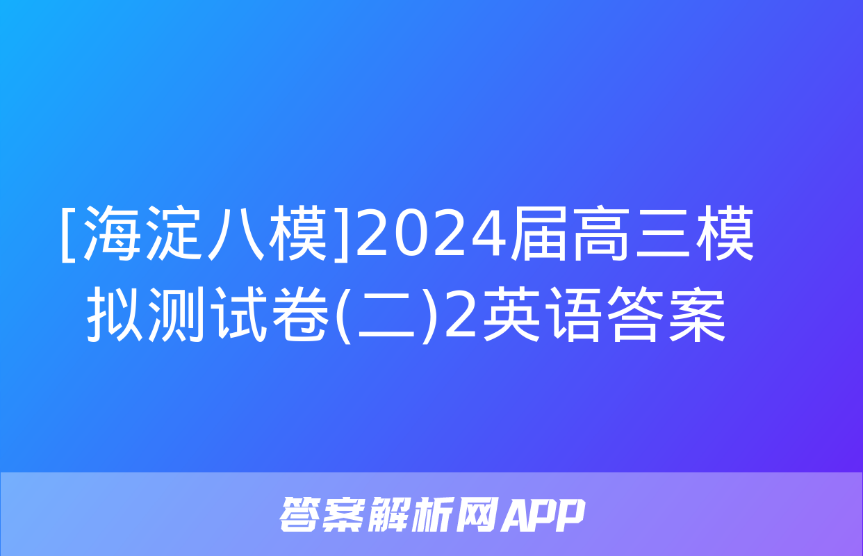 [海淀八模]2024届高三模拟测试卷(二)2英语答案