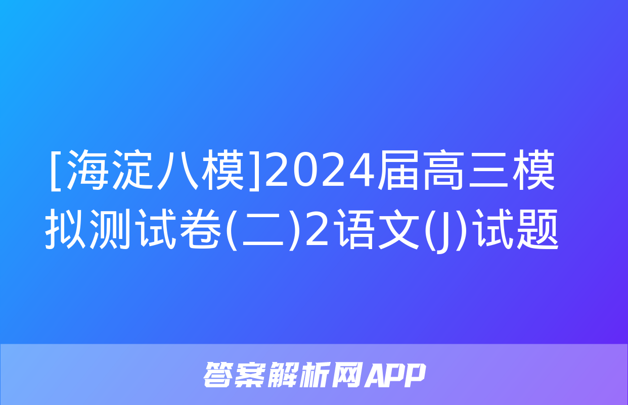 [海淀八模]2024届高三模拟测试卷(二)2语文(J)试题