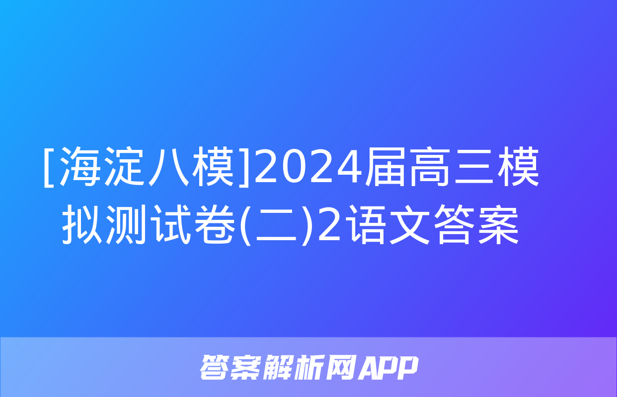 [海淀八模]2024届高三模拟测试卷(二)2语文答案