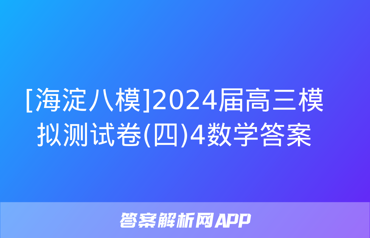 [海淀八模]2024届高三模拟测试卷(四)4数学答案