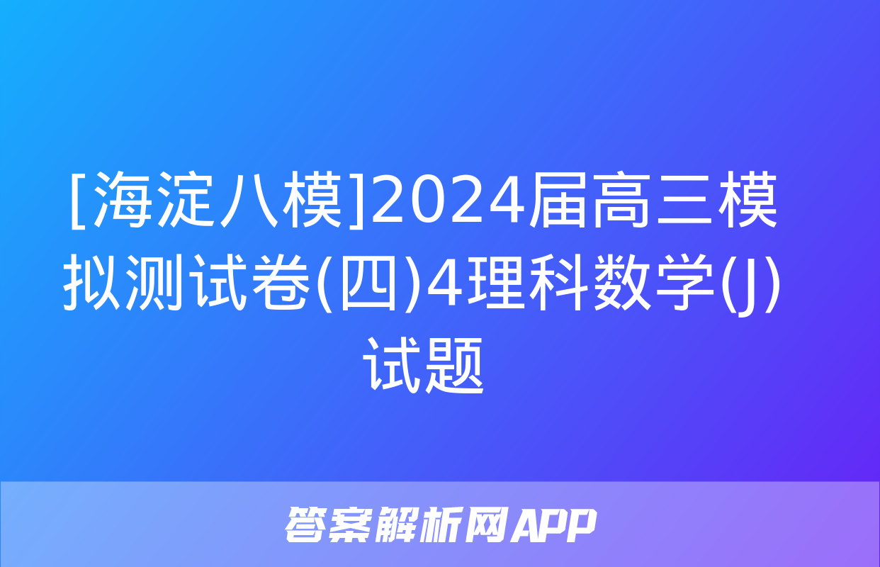 [海淀八模]2024届高三模拟测试卷(四)4理科数学(J)试题