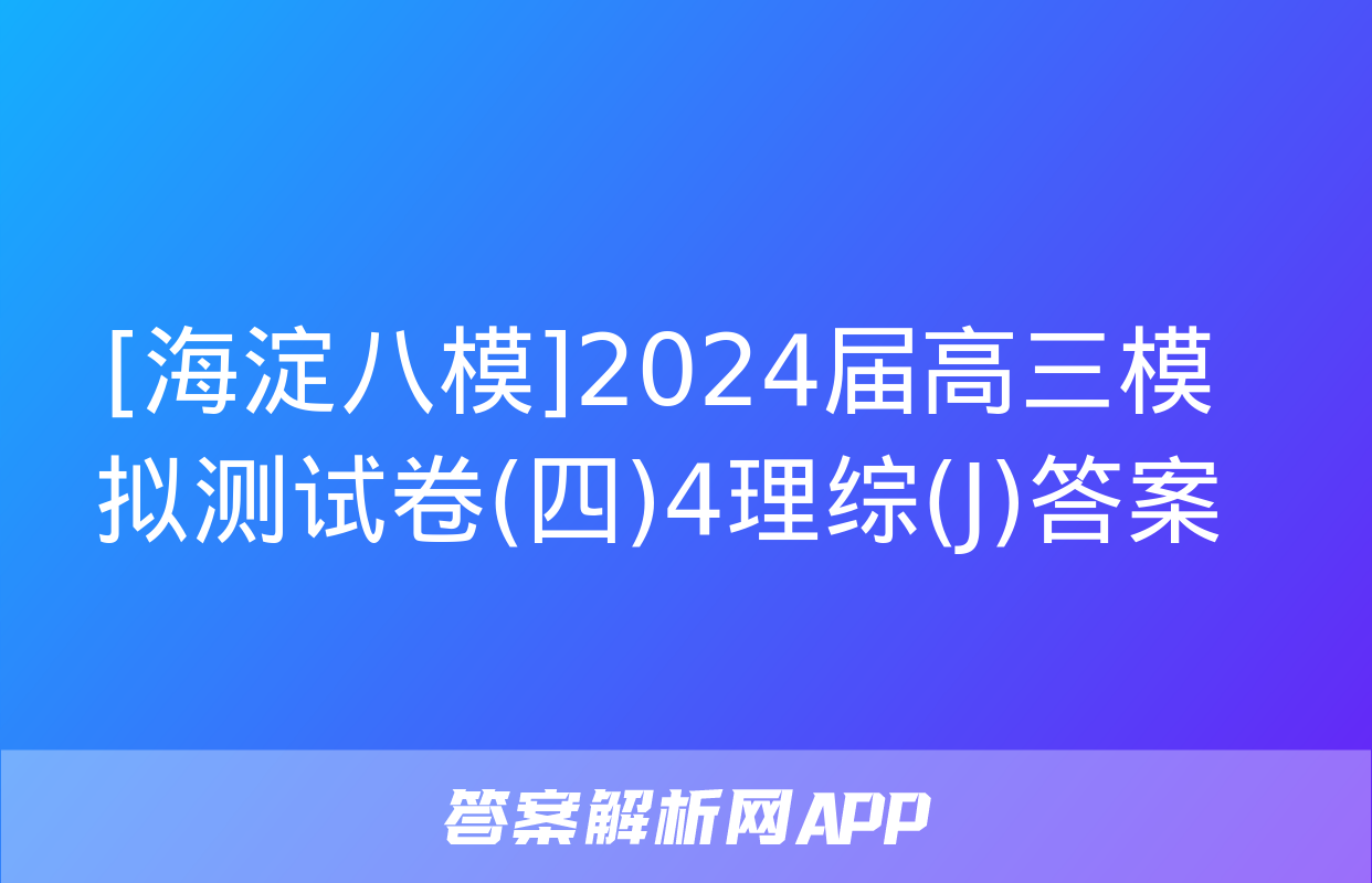 [海淀八模]2024届高三模拟测试卷(四)4理综(J)答案