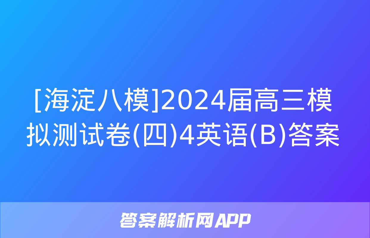 [海淀八模]2024届高三模拟测试卷(四)4英语(B)答案