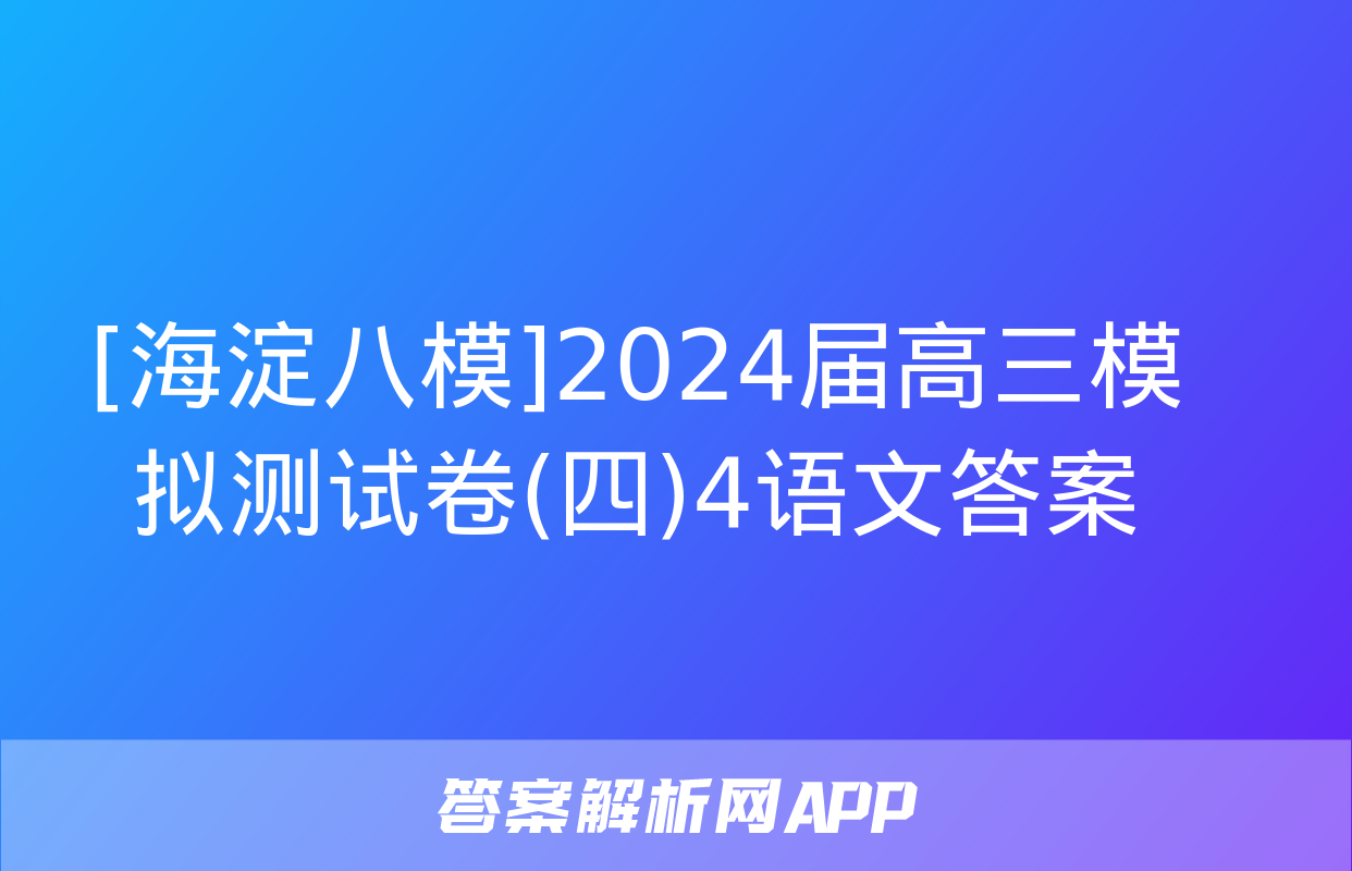 [海淀八模]2024届高三模拟测试卷(四)4语文答案