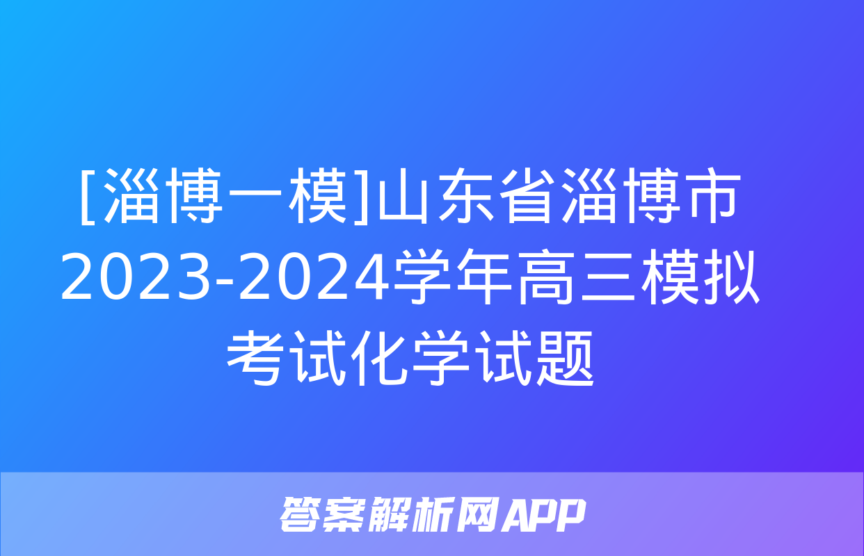 [淄博一模]山东省淄博市2023-2024学年高三模拟考试化学试题