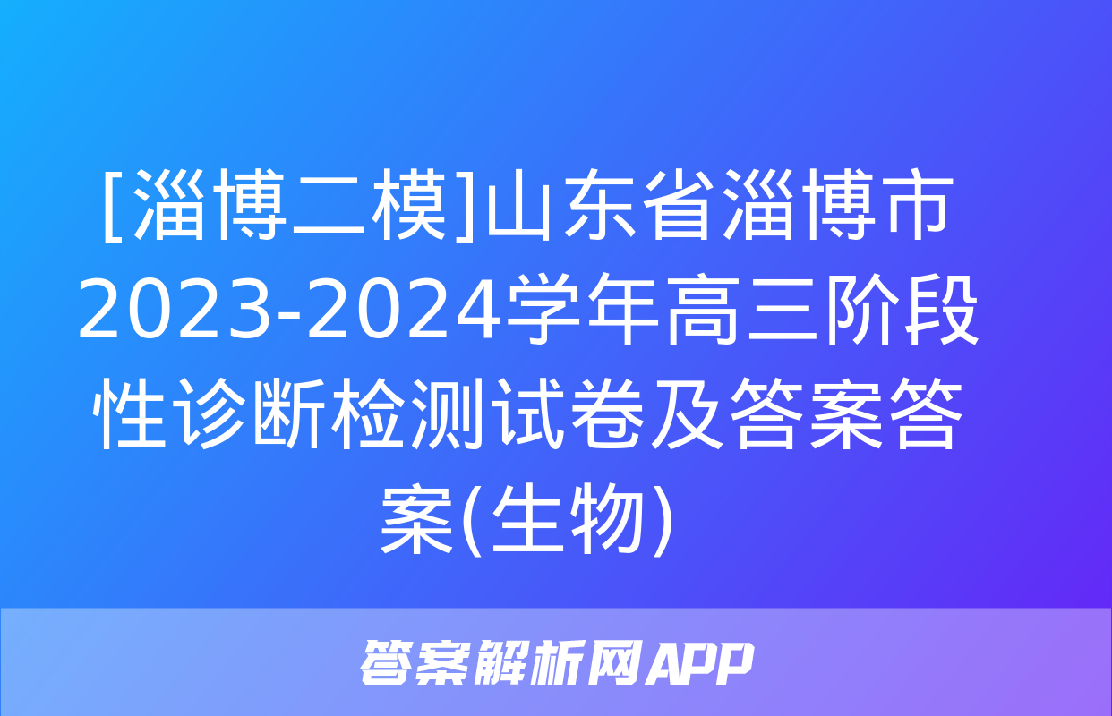 [淄博二模]山东省淄博市2023-2024学年高三阶段性诊断检测试卷及答案答案(生物)