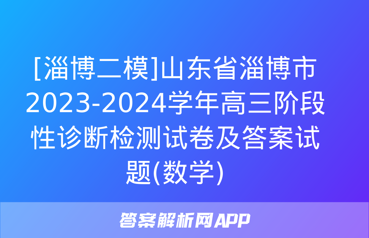 [淄博二模]山东省淄博市2023-2024学年高三阶段性诊断检测试卷及答案试题(数学)