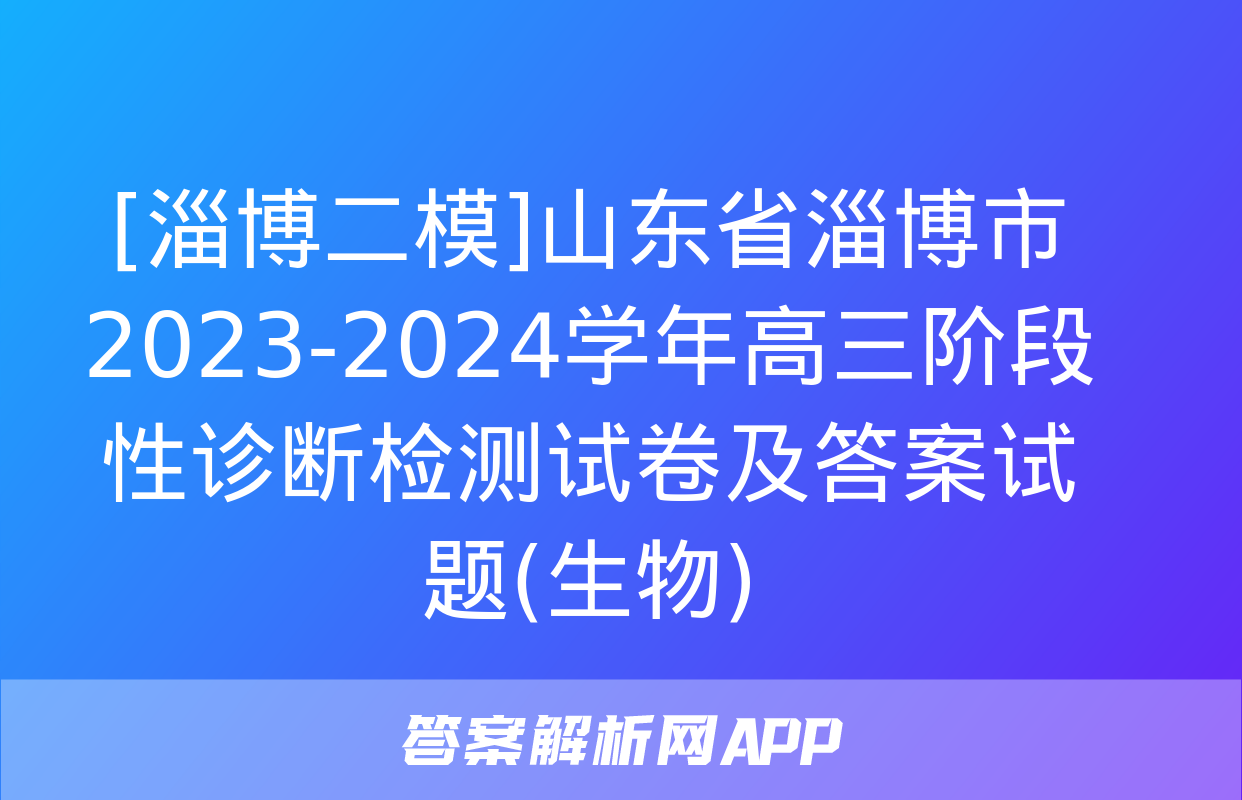 [淄博二模]山东省淄博市2023-2024学年高三阶段性诊断检测试卷及答案试题(生物)