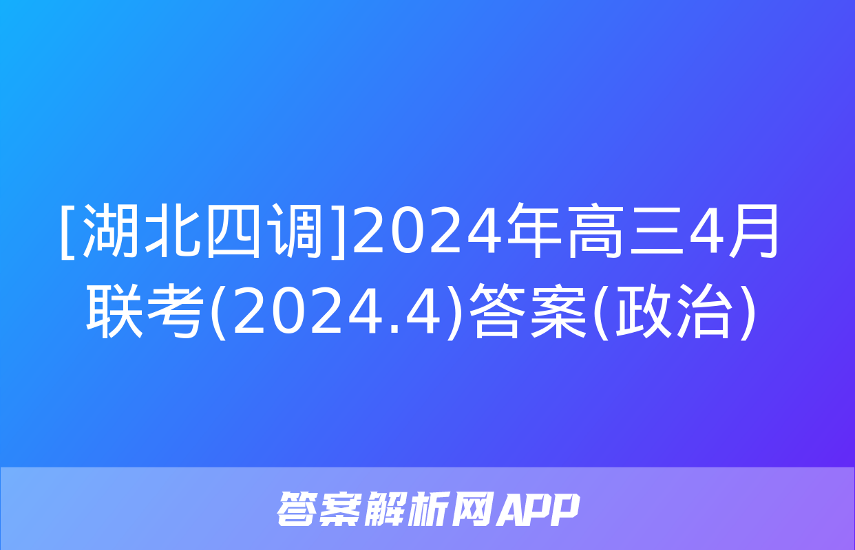 [湖北四调]2024年高三4月联考(2024.4)答案(政治)