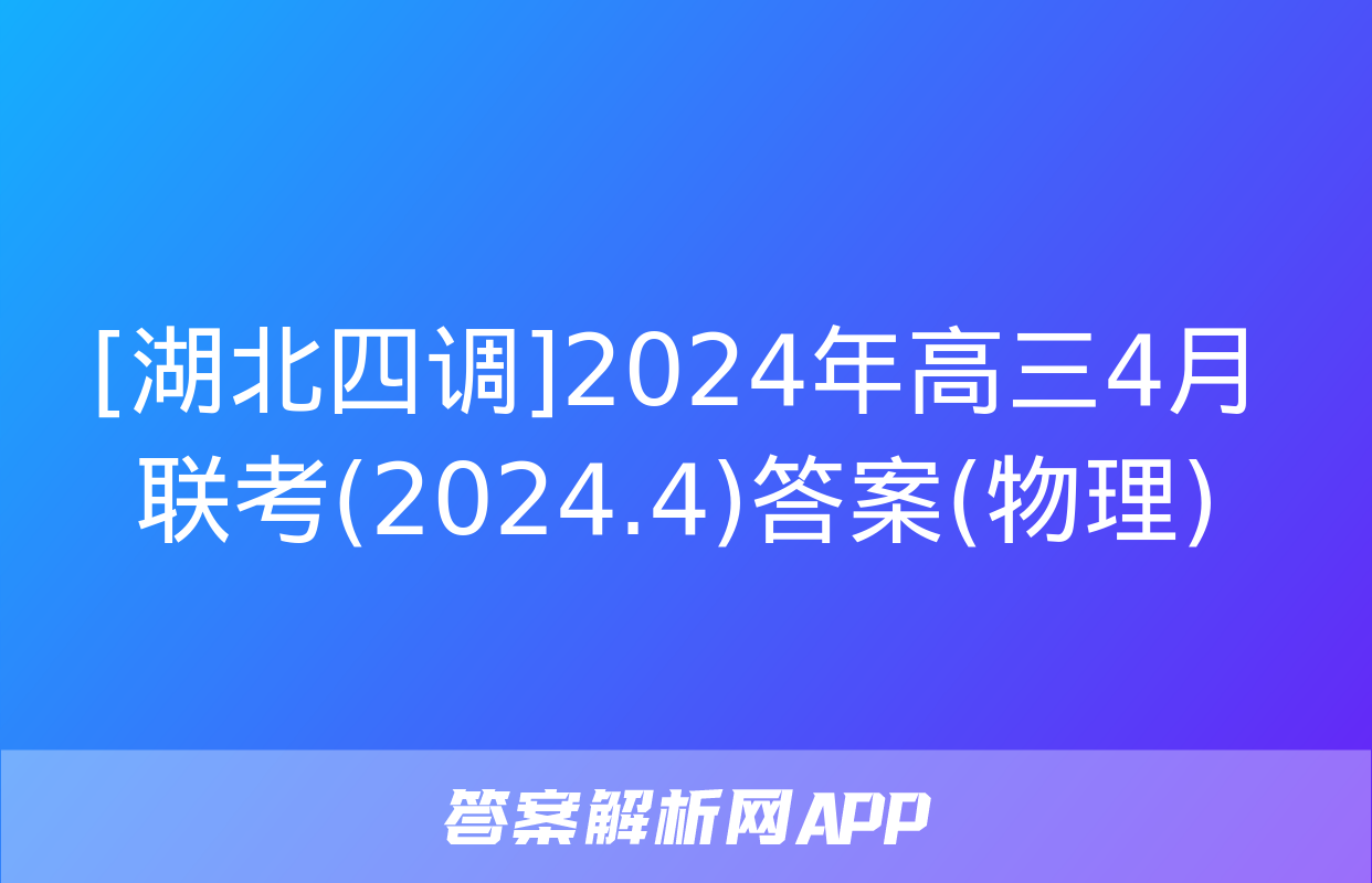 [湖北四调]2024年高三4月联考(2024.4)答案(物理)