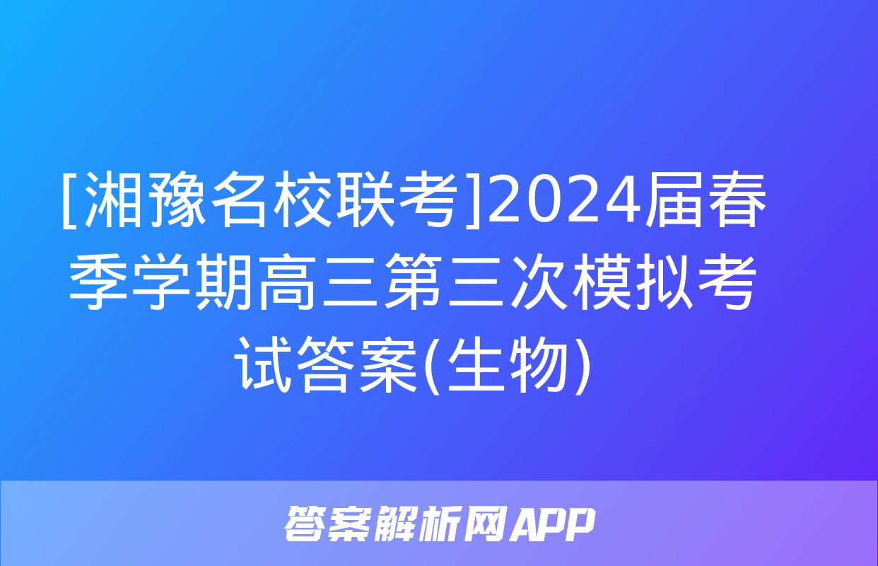 [湘豫名校联考]2024届春季学期高三第三次模拟考试答案(生物)